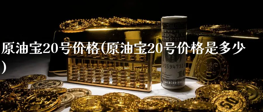 原油宝20号价格(原油宝20号价格是多少)_https://www.nyyysy.com_期货市场_第1张