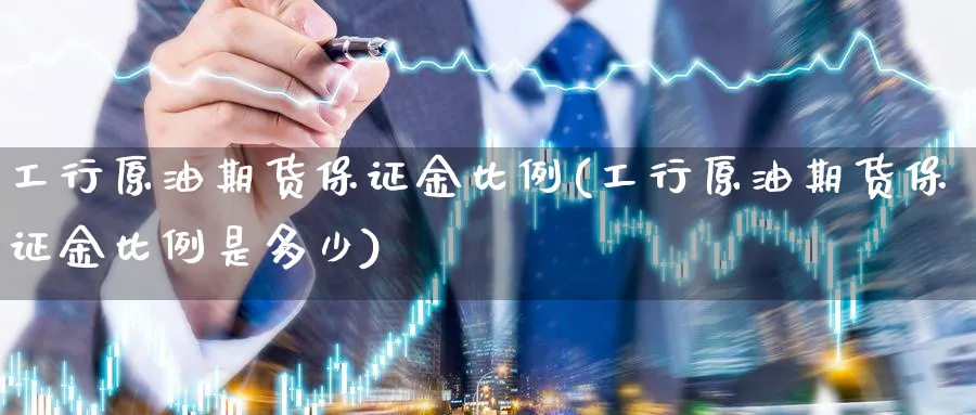工行原油期货保证金比例(工行原油期货保证金比例是多少)_https://www.nyyysy.com_期货平台_第1张