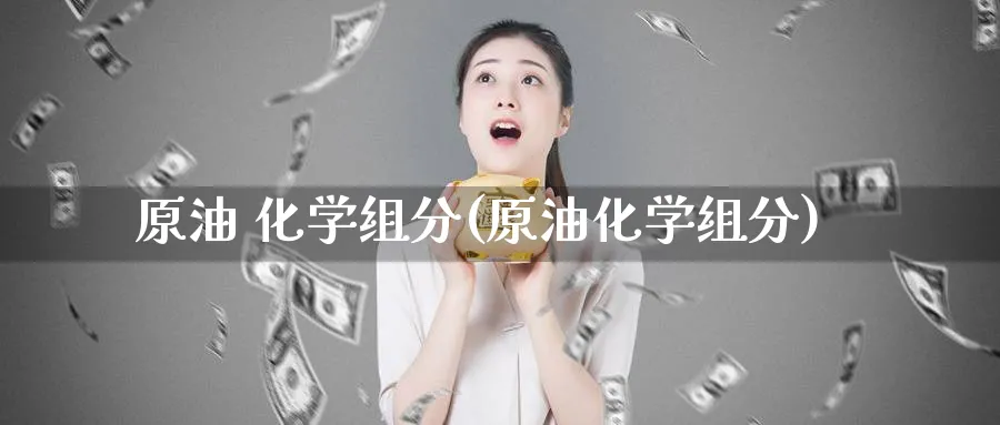 原油 化学组分(原油化学组分)_https://www.nyyysy.com_期货行情_第1张