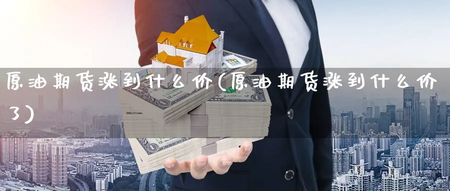 原油期货涨到什么价(原油期货涨到什么价了)_https://www.nyyysy.com_期货喊单_第1张
