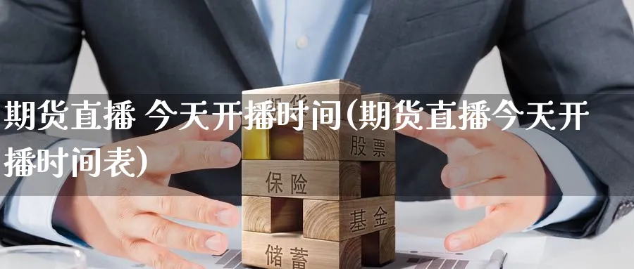 期货直播 今天开播时间(期货直播今天开播时间表)_https://www.nyyysy.com_期货行情_第1张