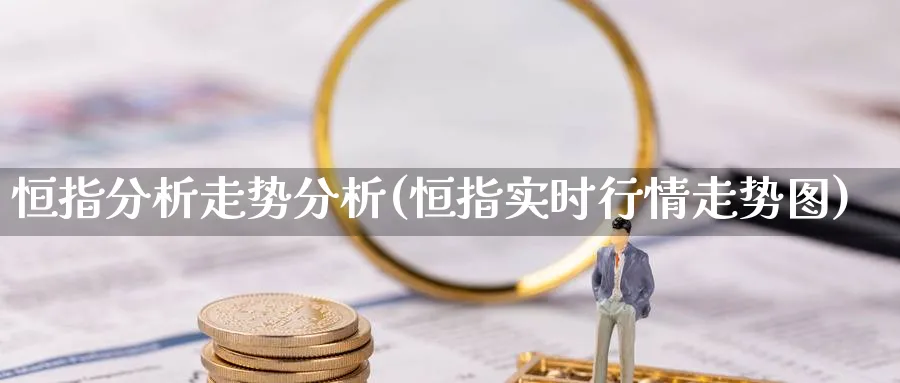 恒指分析走势分析(恒指实时行情走势图)_https://www.nyyysy.com_期货平台_第1张
