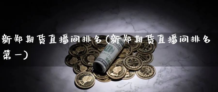新郑期货直播间排名(新郑期货直播间排名第一)_https://www.nyyysy.com_期货直播_第1张