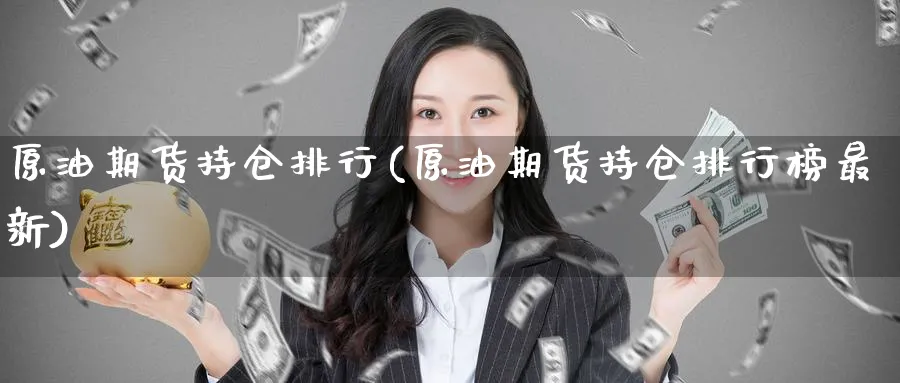 原油期货持仓排行(原油期货持仓排行榜最新)_https://www.nyyysy.com_期货喊单_第1张