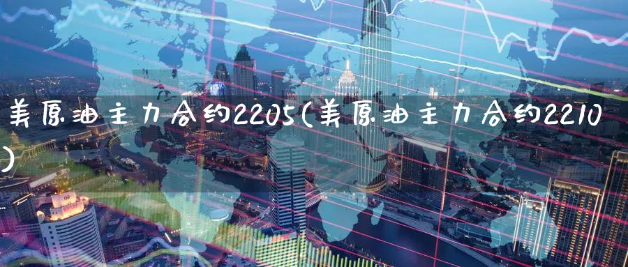 美原油主力合约2205(美原油主力合约2210)_https://www.nyyysy.com_期货市场_第1张