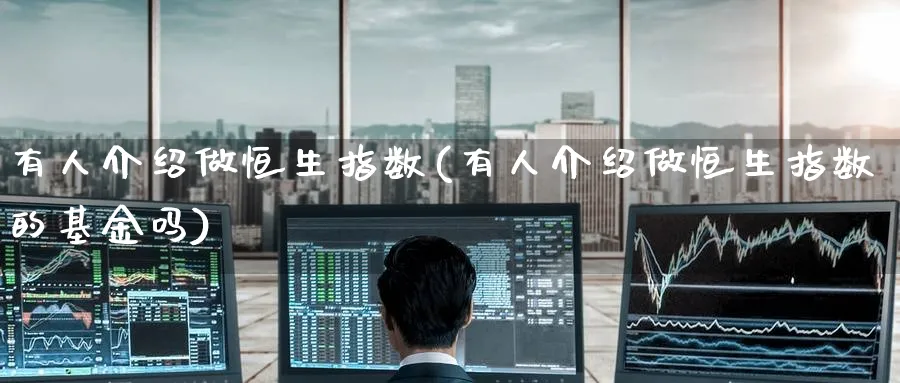 有人介绍做恒生指数(有人介绍做恒生指数的基金吗)_https://www.nyyysy.com_期货市场_第1张