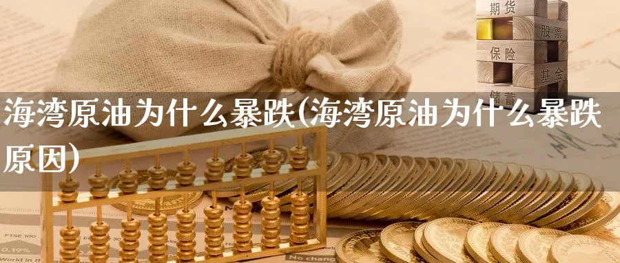 海湾原油为什么暴跌(海湾原油为什么暴跌原因)_https://www.nyyysy.com_期货分析_第1张