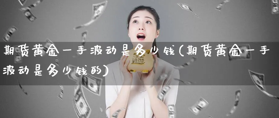 期货黄金一手波动是多少钱(期货黄金一手波动是多少钱的)_https://www.nyyysy.com_期货分析_第1张