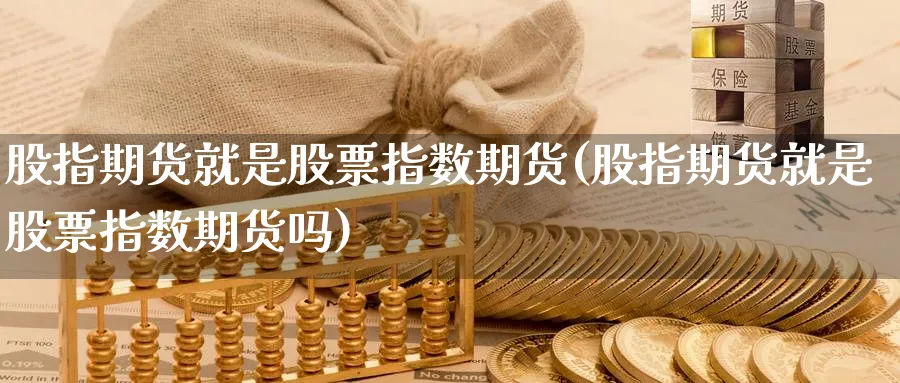 股指期货就是股票指数期货(股指期货就是股票指数期货吗)_https://www.nyyysy.com_期货直播_第1张