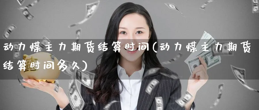 动力煤主力期货结算时间(动力煤主力期货结算时间多久)_期货行情_第1张_南严期货 动力煤主力期货结算时间(动力煤主力期货结算时间多久)_https://www.nyyysy.com_期货行情_第1张