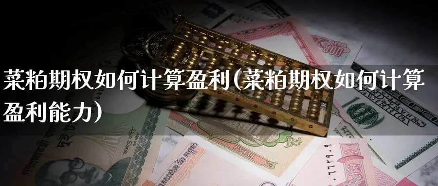 菜粕期权如何计算盈利(菜粕期权如何计算盈利能力)_https://www.nyyysy.com_期货直播_第1张