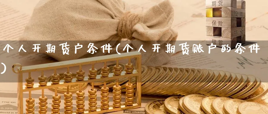个人开期货户条件(个人开期货账户的条件)_期货平台_第1张_南严期货 个人开期货户条件(个人开期货账户的条件)_https://www.nyyysy.com_期货平台_第1张