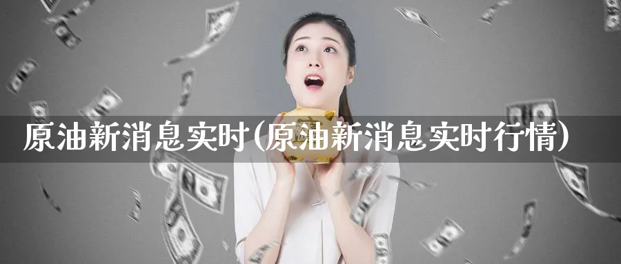 原油新消息实时(原油新消息实时行情)_https://www.nyyysy.com_期货直播_第1张