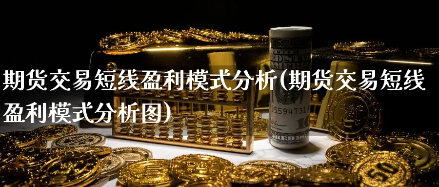 期货交易短线盈利模式分析(期货交易短线盈利模式分析图)_https://www.nyyysy.com_期货直播_第1张
