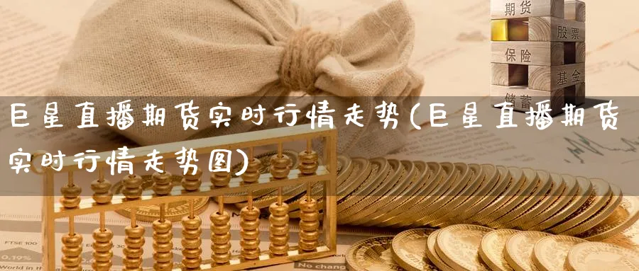 巨星直播期货实时行情走势(巨星直播期货实时行情走势图)_https://www.nyyysy.com_期货行情_第1张