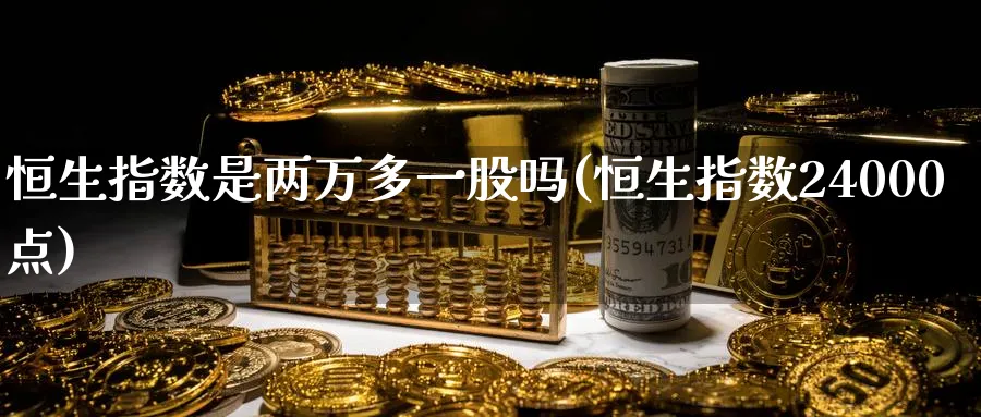 恒生指数是两万多一股吗(恒生指数24000点)_https://www.nyyysy.com_期货分析_第1张