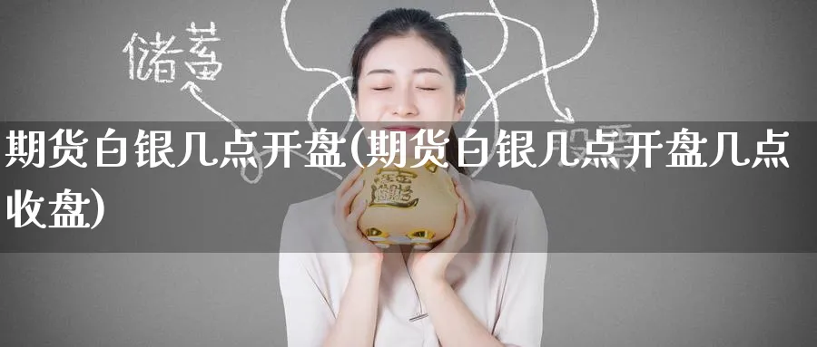 期货白银几点开盘(期货白银几点开盘几点收盘)_期货分析_第1张_南严期货 期货白银几点开盘(期货白银几点开盘几点收盘)_https://www.nyyysy.com_期货分析_第1张