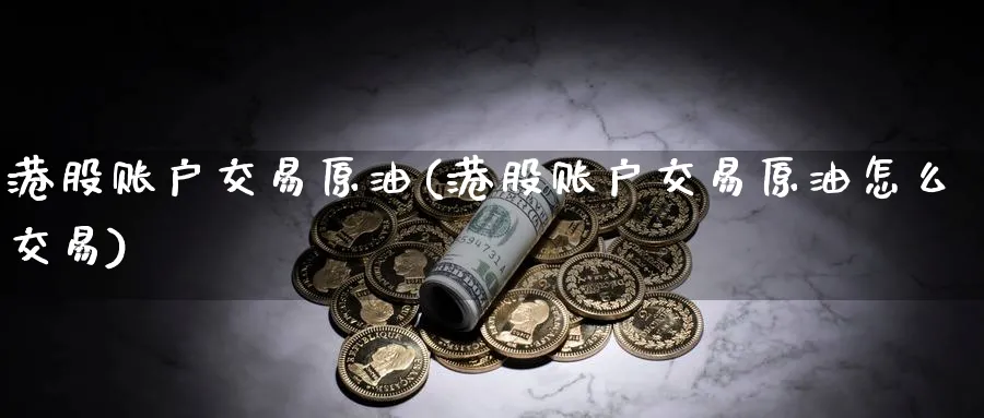 港股账户交易原油(港股账户交易原油怎么交易)_期货直播_第1张_南严期货 港股账户交易原油(港股账户交易原油怎么交易)_https://www.nyyysy.com_期货直播_第1张
