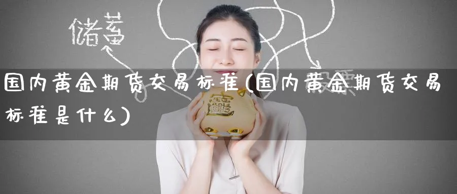 国内黄金期货交易标准(国内黄金期货交易标准是什么)_https://www.nyyysy.com_期货平台_第1张