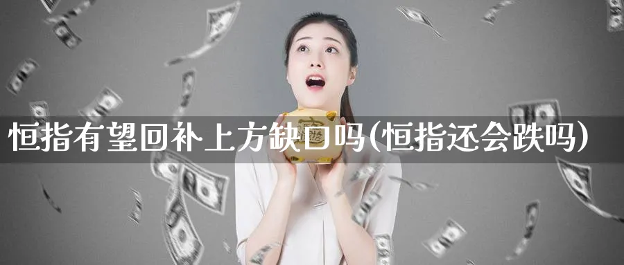 恒指有望回补上方缺口吗(恒指还会跌吗)_https://www.nyyysy.com_期货市场_第1张