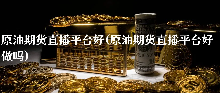 原油期货直播平台好(原油期货直播平台好)_https://www.nyyysy.com_期货直播_第1张