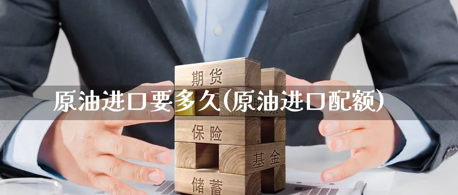 原油进口要多久(原油进口配额)_https://www.nyyysy.com_期货平台_第1张