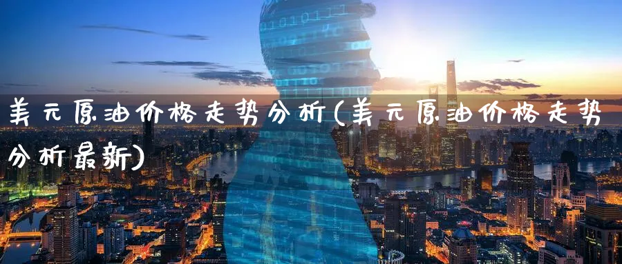 美元原油价格走势分析(美元原油价格走势分析最新)_https://www.nyyysy.com_期货分析_第1张