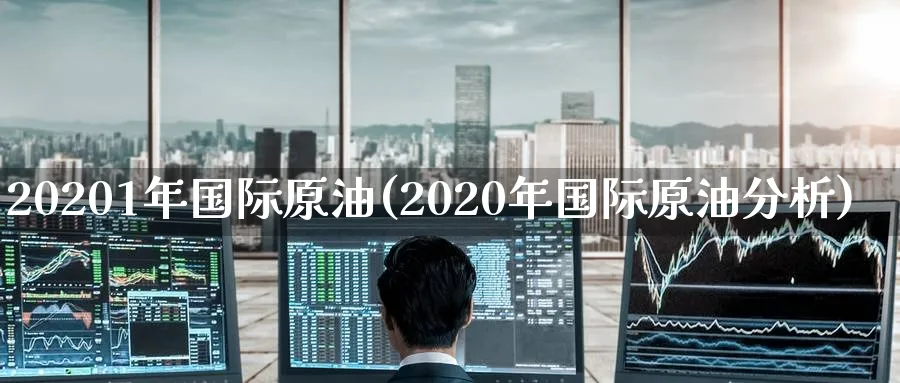 20201年国际原油(2020年国际原油分析)_期货喊单_第1张_南严期货 20201年国际原油(2020年国际原油分析)_https://www.nyyysy.com_期货喊单_第1张