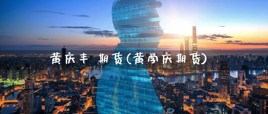 黄庆丰 期货(黄学庆期货)_https://www.nyyysy.com_期货直播_第1张