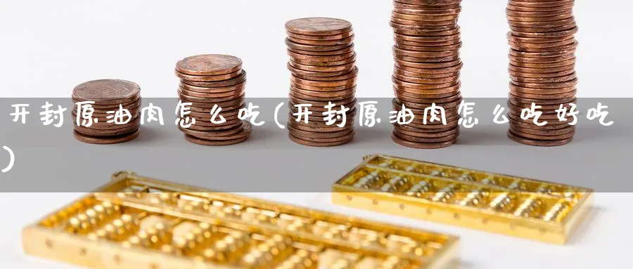 开封原油肉怎么吃(开封原油肉怎么吃好吃)_https://www.nyyysy.com_期货分析_第1张