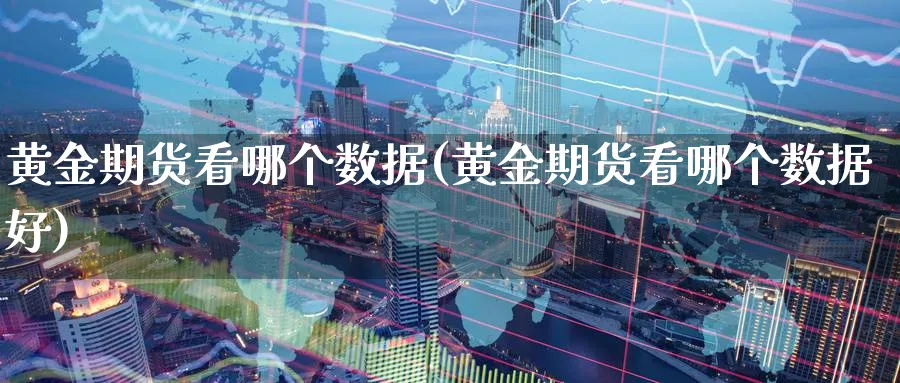 黄金期货看哪个数据(黄金期货看哪个数据好)_https://www.nyyysy.com_期货喊单_第1张