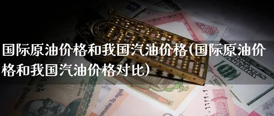 国际原油价格和我国汽油价格(国际原油价格和我国汽油价格对比)_https://www.nyyysy.com_期货喊单_第1张