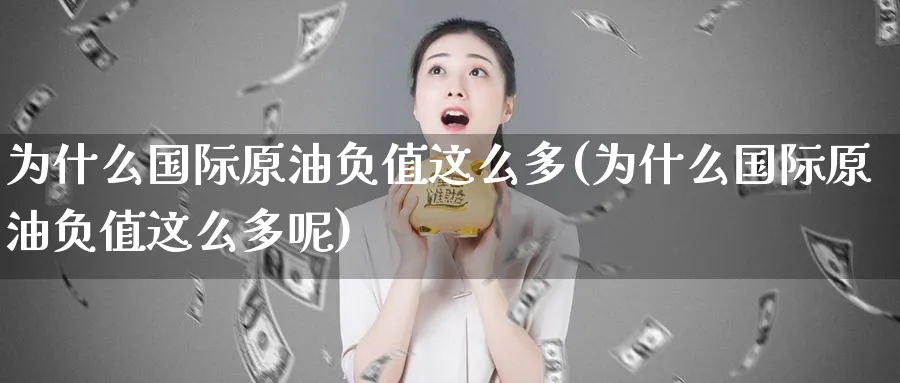 为什么国际原油负值这么多(为什么国际原油负值这么多呢)_https://www.nyyysy.com_期货分析_第1张