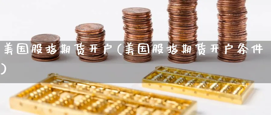 美国股指期货开户(美国股指期货开户条件)_https://www.nyyysy.com_期货行情_第1张