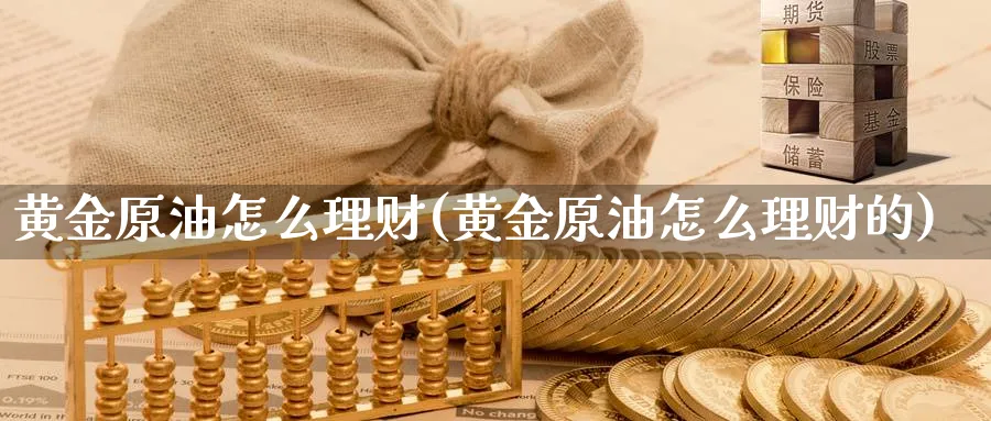 黄金原油怎么理财(黄金原油怎么理财的)_https://www.nyyysy.com_期货分析_第1张