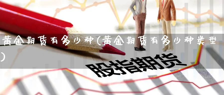 黄金期货有多少种(黄金期货有多少种类型)_https://www.nyyysy.com_期货市场_第1张