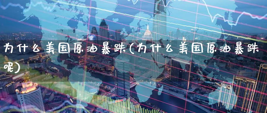 为什么美国原油暴跌(为什么美国原油暴跌呢)_https://www.nyyysy.com_期货行情_第1张