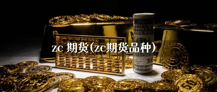 zc 期货(zc期货品种)_https://www.nyyysy.com_期货行情_第1张