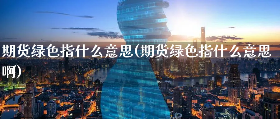 期货绿色指什么意思(期货绿色指什么意思啊)_期货市场_第1张_南严期货 期货绿色指什么意思(期货绿色指什么意思啊)_https://www.nyyysy.com_期货市场_第1张