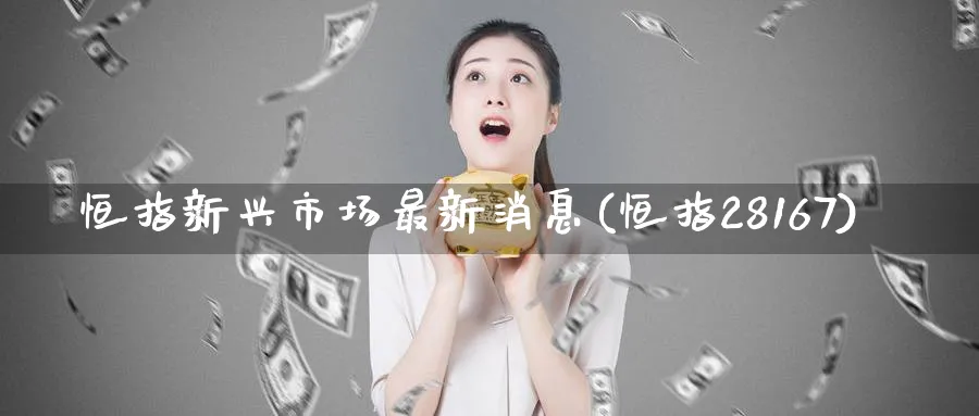 恒指新兴市场最新消息(恒指28167)_期货分析_第1张_南严期货 恒指新兴市场最新消息(恒指28167)_https://www.nyyysy.com_期货分析_第1张