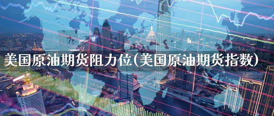 美国原油期货阻力位(美国原油期货指数)_期货分析_第1张_南严期货 美国原油期货阻力位(美国原油期货指数)_https://www.nyyysy.com_期货分析_第1张