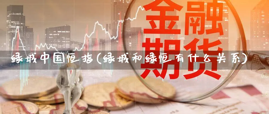 绿城中国恒指(绿城和绿恒有什么关系)_https://www.nyyysy.com_期货分析_第1张