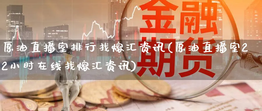 原油直播室排行找熔汇资讯(原油直播室22小时在线找熔汇资讯)_https://www.nyyysy.com_期货喊单_第1张