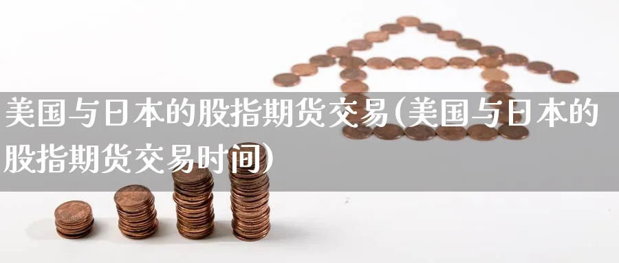美国与日本的股指期货交易(美国与日本的股指期货交易时间)_https://www.nyyysy.com_期货行情_第1张