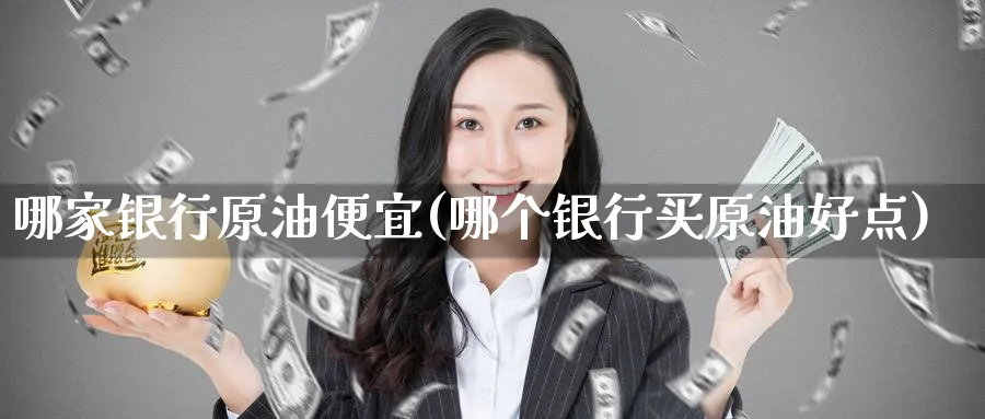 哪家银行原油便宜(哪个银行买原油好点)_https://www.nyyysy.com_期货直播_第1张