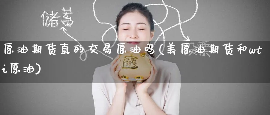 原油期货真的交易原油吗(美原油期货和wti原油)_https://www.nyyysy.com_期货喊单_第1张