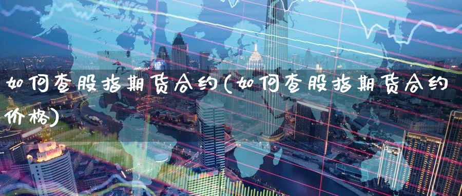 如何查股指期货合约(如何查股指期货合约价格)_https://www.nyyysy.com_期货平台_第1张
