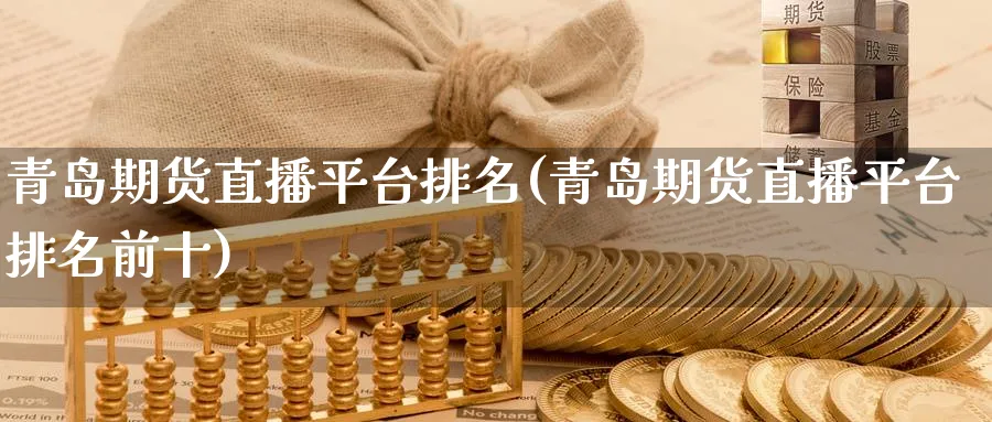 青岛期货直播平台排名(青岛期货直播平台排名前十)_https://www.nyyysy.com_期货行情_第1张