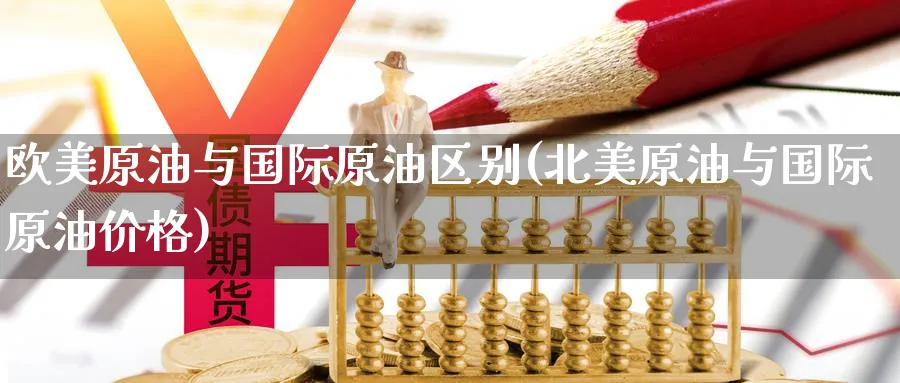欧美原油与国际原油区别(北美原油与国际原油价格)_https://www.nyyysy.com_期货喊单_第1张