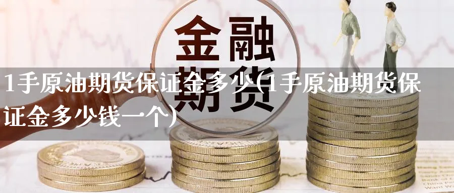 1手原油期货保证金多少(1手原油期货保证金多少钱一个)_https://www.nyyysy.com_期货行情_第1张